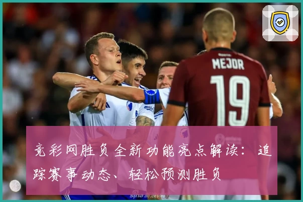 竞彩网胜负全新功能亮点解读：追踪赛事动态、轻松预测胜负