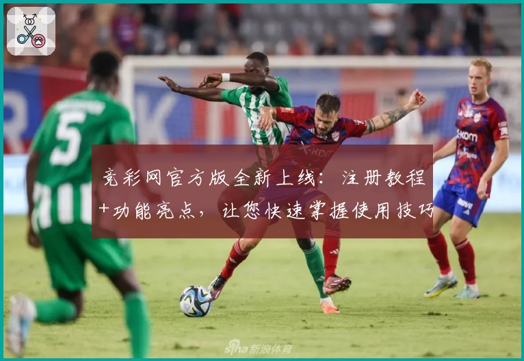 竞彩网官方版全新上线：注册教程+功能亮点，让您快速掌握使用技巧