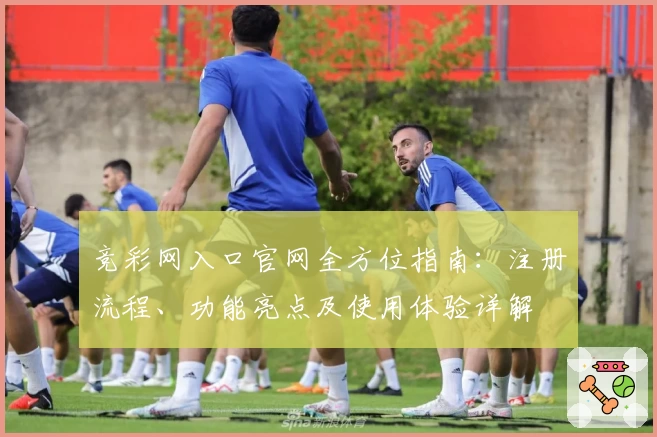 竞彩网入口官网全方位指南：注册流程、功能亮点及使用体验详解