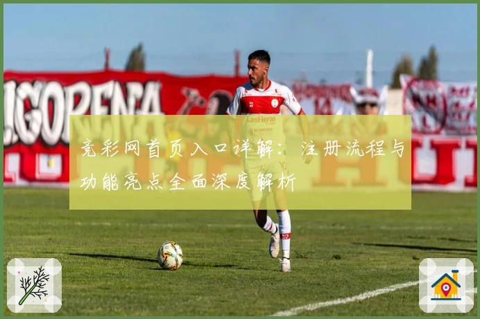 竞彩网首页入口详解：注册流程与功能亮点全面深度解析