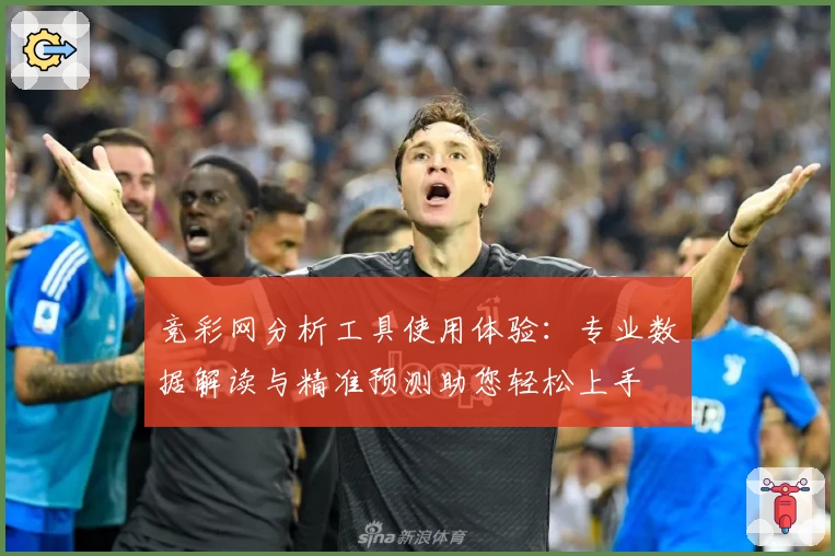 竞彩网分析工具使用体验：专业数据解读与精准预测助您轻松上手
