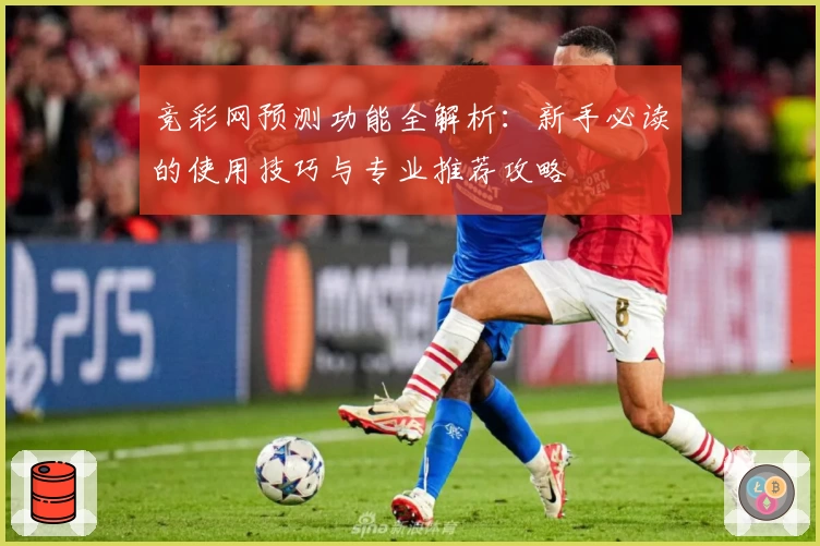 竞彩网预测功能全解析：新手必读的使用技巧与专业推荐攻略