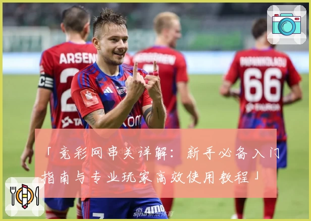 「竞彩网串关详解:新手必备入门指南与专业玩家高效使用教程」