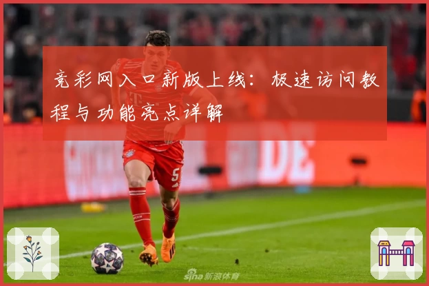 竞彩网入口新版上线：极速访问教程与功能亮点详解