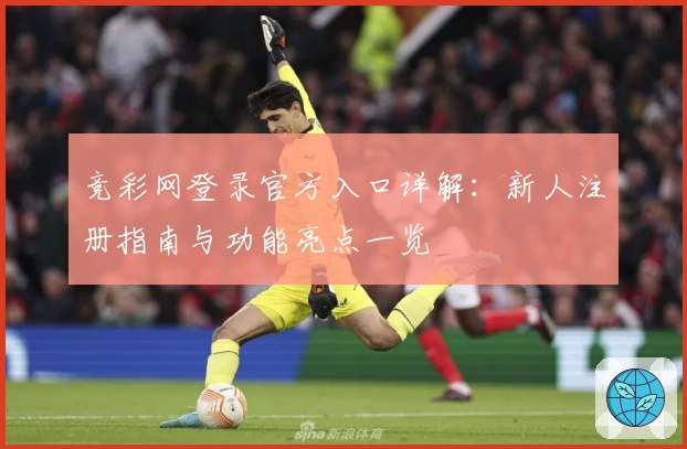 竞彩网登录官方入口详解：新人注册指南与功能亮点一览