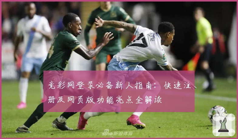 竞彩网登录必备新人指南：快速注册及网页版功能亮点全解读
