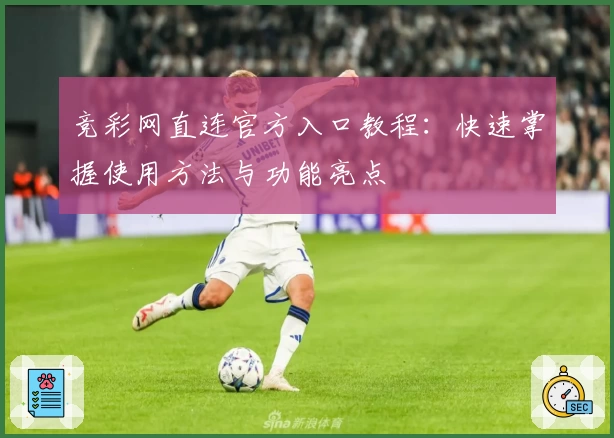 竞彩网直连官方入口教程:快速掌握使用方法与功能亮点