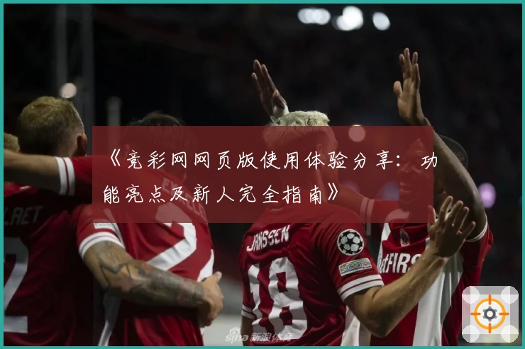 《竞彩网网页版使用体验分享：功能亮点及新人完全指南》
