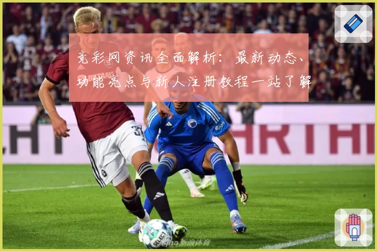 竞彩网资讯全面解析：最新动态、功能亮点与新人注册教程一站了解