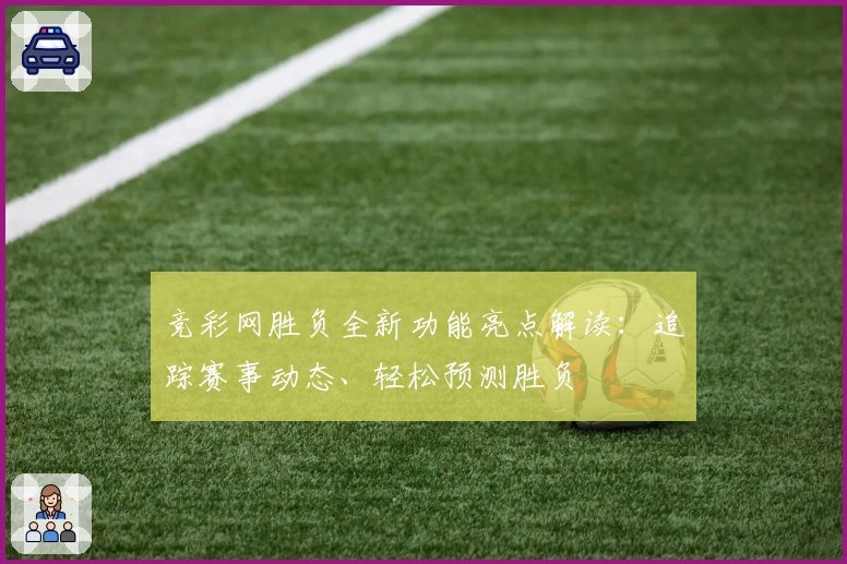 竞彩网胜负全新功能亮点解读：追踪赛事动态、轻松预测胜负