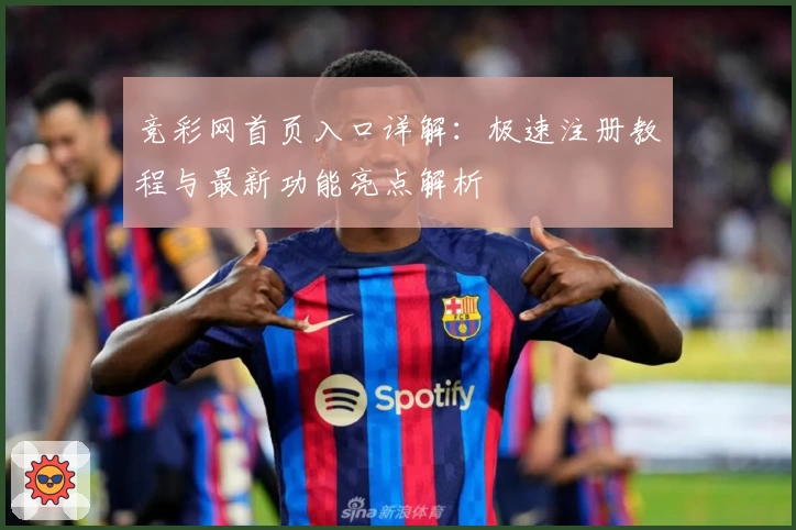 竞彩网首页入口详解:极速注册教程与最新功能亮点解析