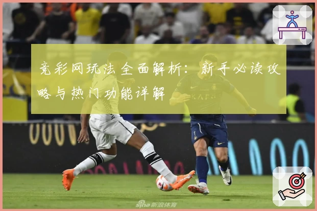 竞彩网玩法全面解析：新手必读攻略与热门功能详解