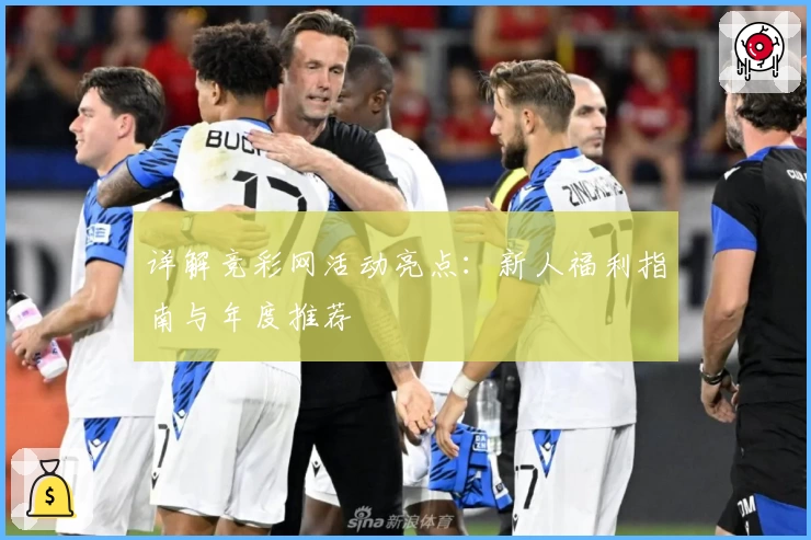 详解竞彩网活动亮点：新人福利指南与年度推荐