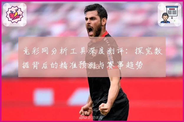 竞彩网分析工具深度测评：探究数据背后的精准预测与赛事趋势