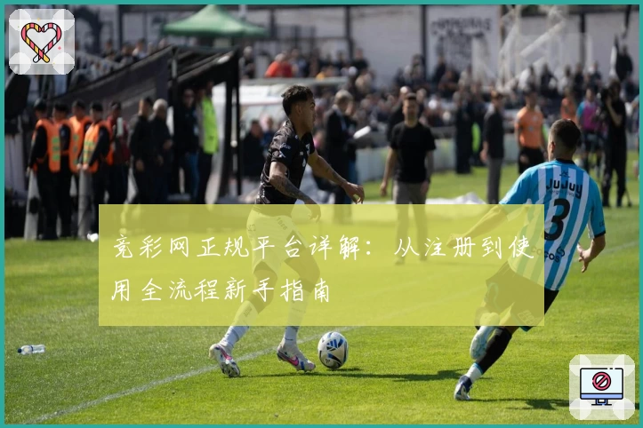 竞彩网正规平台详解：从注册到使用全流程新手指南