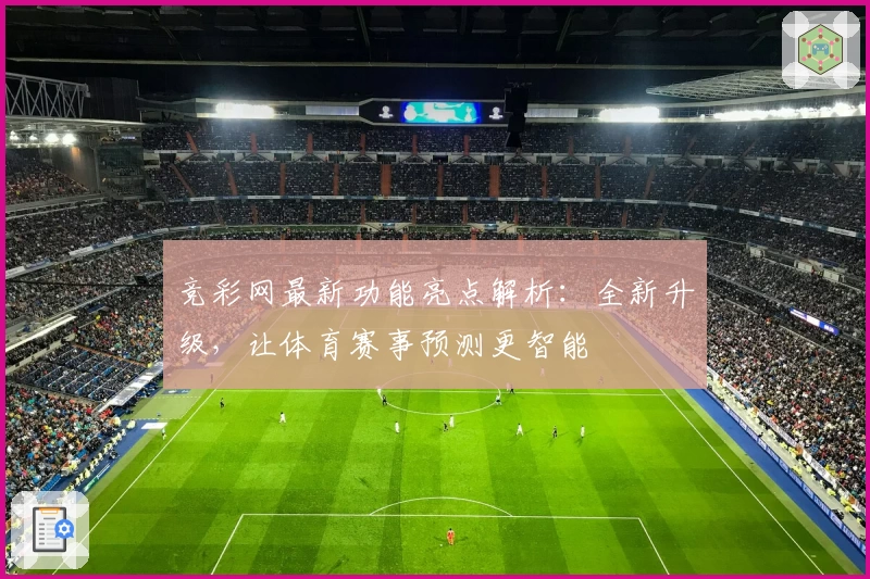竞彩网最新功能亮点解析:全新升级,让体育赛事预测更智能