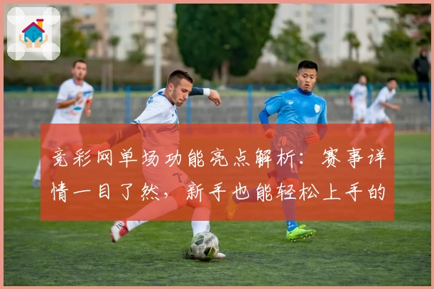 竞彩网单场功能亮点解析：赛事详情一目了然，新手也能轻松上手的实用指南
