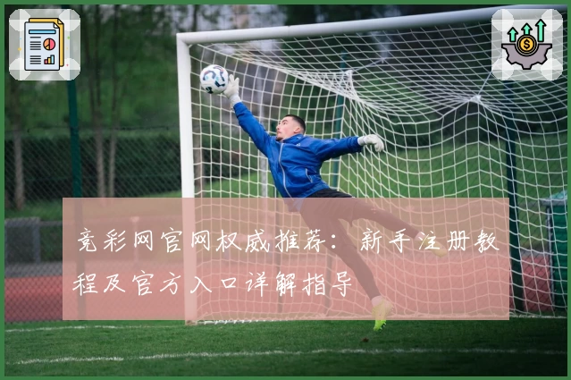 竞彩网官网权威推荐：新手注册教程及官方入口详解指导