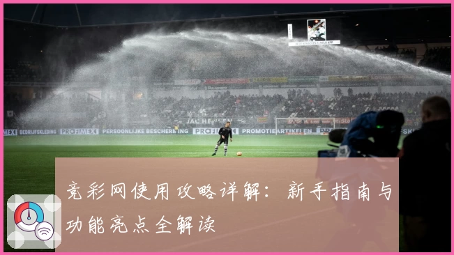 竞彩网使用攻略详解:新手指南与功能亮点全解读