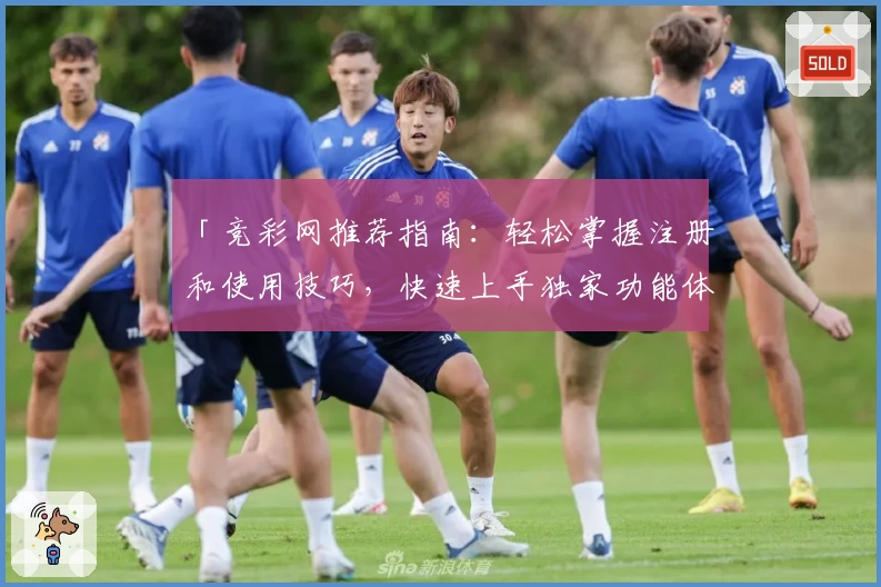 「竞彩网推荐指南:轻松掌握注册和使用技巧,快速上手独家功能体验」