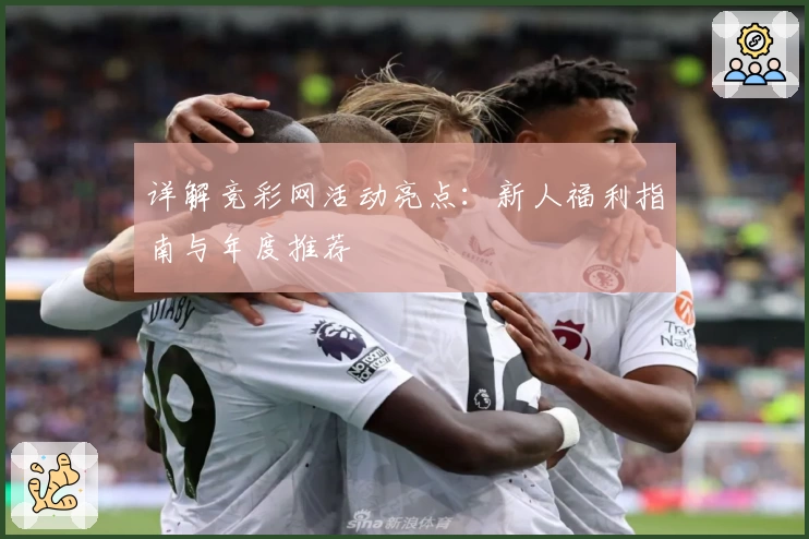 详解竞彩网活动亮点：新人福利指南与年度推荐