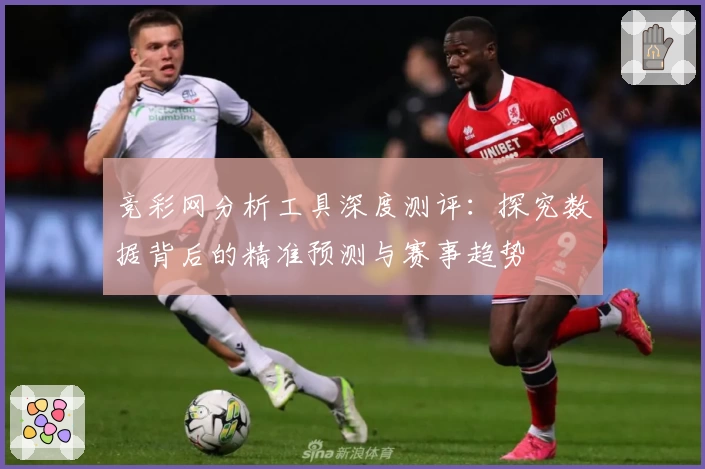 竞彩网分析工具深度测评:探究数据背后的精准预测与赛事趋势