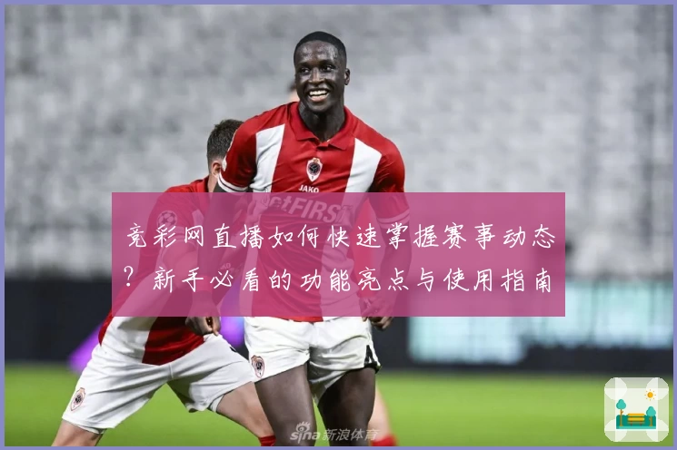 竞彩网直播如何快速掌握赛事动态？新手必看的功能亮点与使用指南