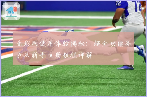 竞彩网使用体验揭秘:超全功能亮点及新手注册教程详解