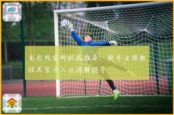 竞彩网官网权威推荐：新手注册教程及官方入口详解指导