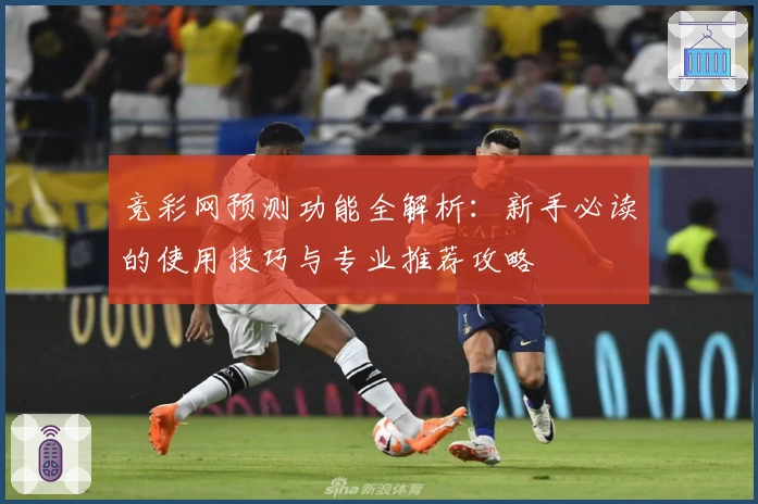 竞彩网预测功能全解析：新手必读的使用技巧与专业推荐攻略