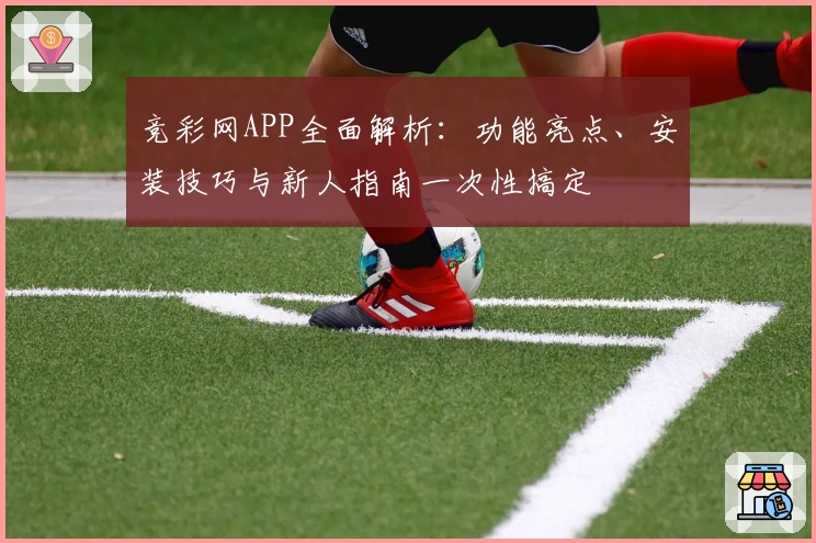 竞彩网APP全面解析：功能亮点、安装技巧与新人指南一次性搞定