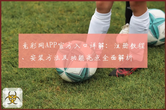 竞彩网APP官方入口详解：注册教程、安装方法及功能亮点全面解析