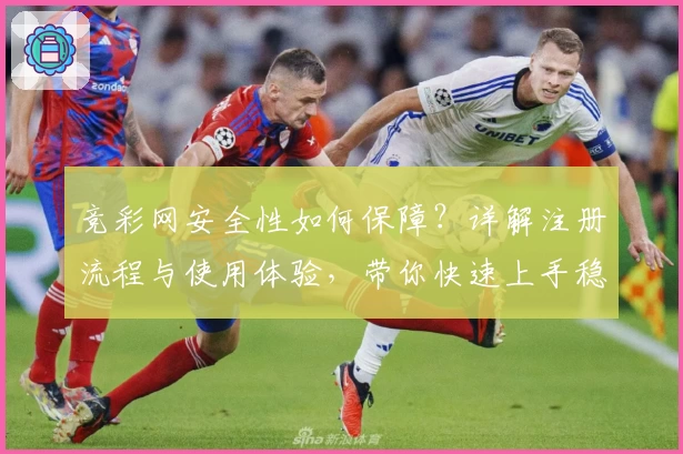 竞彩网安全性如何保障?详解注册流程与使用体验,带你快速上手稳定平台