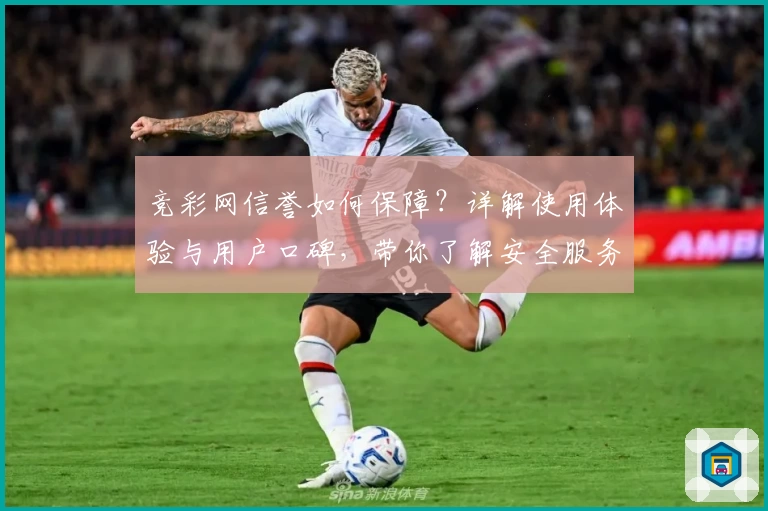 竞彩网信誉如何保障？详解使用体验与用户口碑，带你了解安全服务背后的秘密