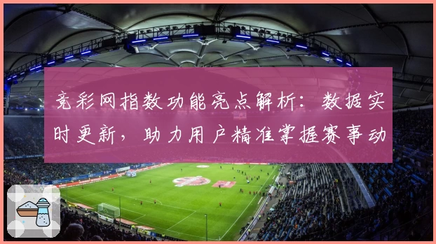 竞彩网指数功能亮点解析：数据实时更新，助力用户精准掌握赛事动态