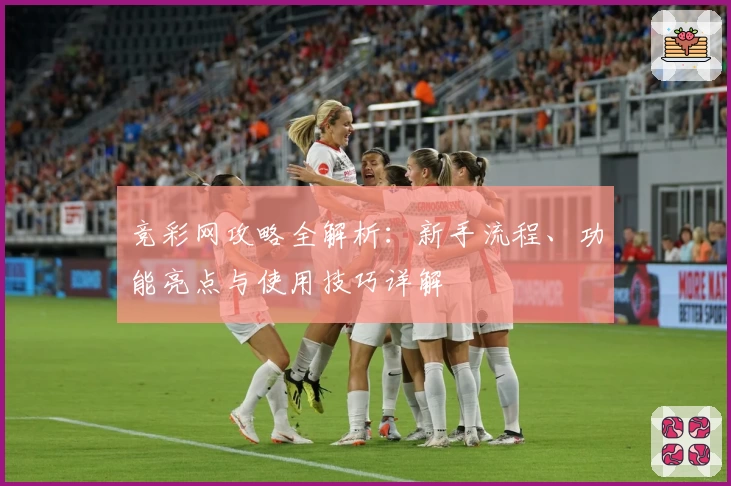 竞彩网攻略全解析:新手流程、功能亮点与使用技巧详解