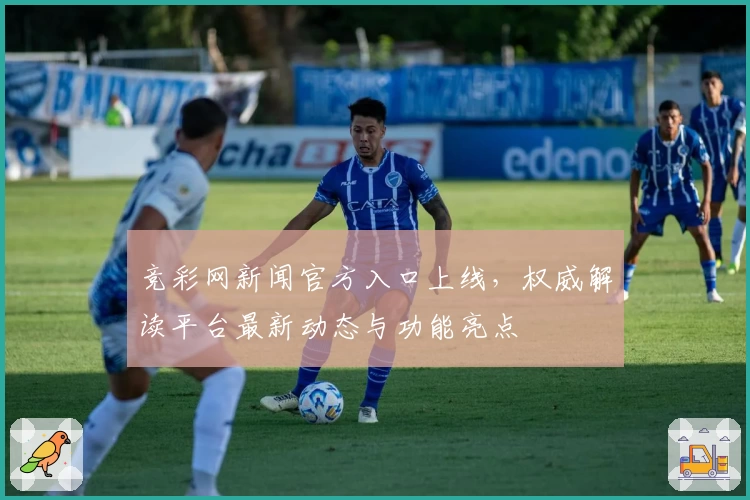 竞彩网新闻官方入口上线，权威解读平台最新动态与功能亮点