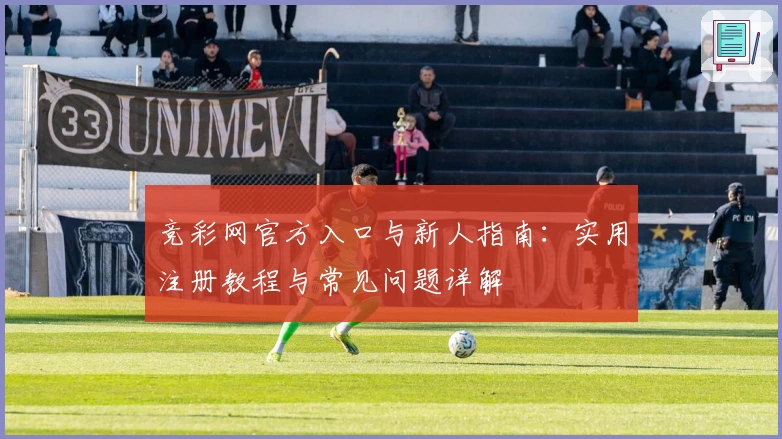 竞彩网官方入口与新人指南:实用注册教程与常见问题详解